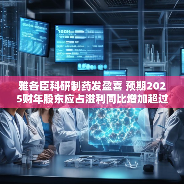 雅各臣科研制药发盈喜 预期2025财年股东应占溢利同比增加超过10%
