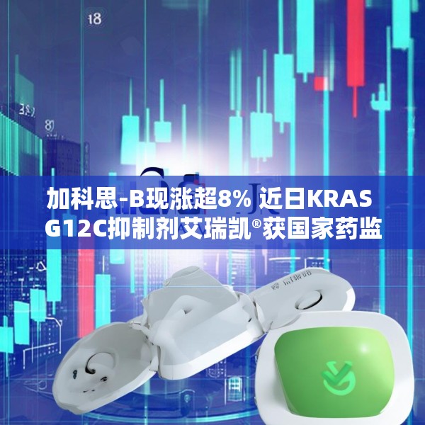 加科思-B现涨超8% 近日KRAS G12C抑制剂艾瑞凯®获国家药监局批准上市