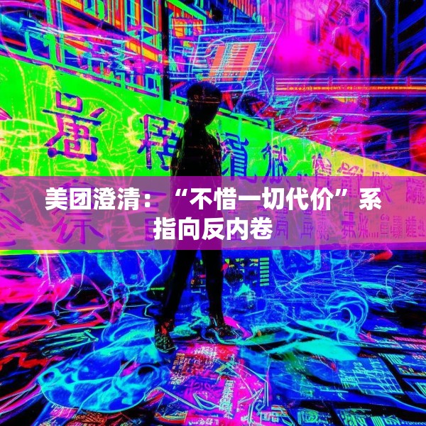 美团澄清：“不惜一切代价”系指向反内卷