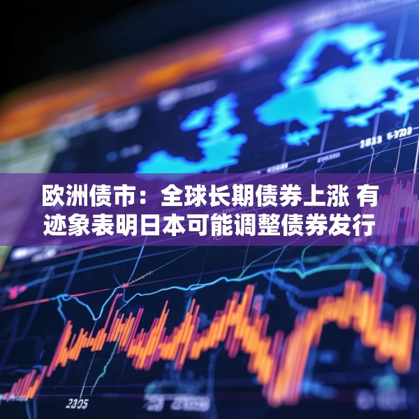 欧洲债市：全球长期债券上涨 有迹象表明日本可能调整债券发行