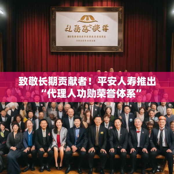 致敬长期贡献者！平安人寿推出“代理人功勋荣誉体系”