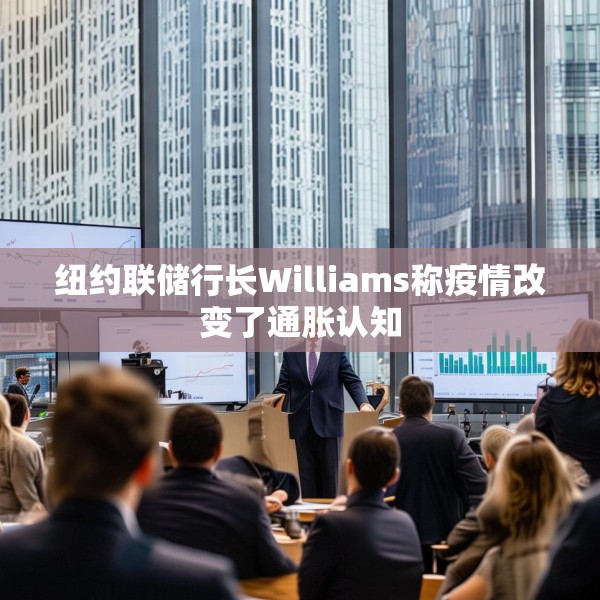 纽约联储行长Williams称疫情改变了通胀认知