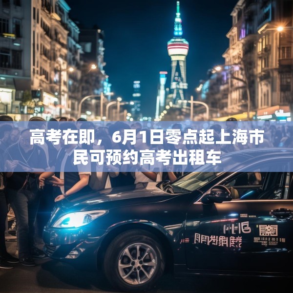 高考在即，6月1日零点起上海市民可预约高考出租车