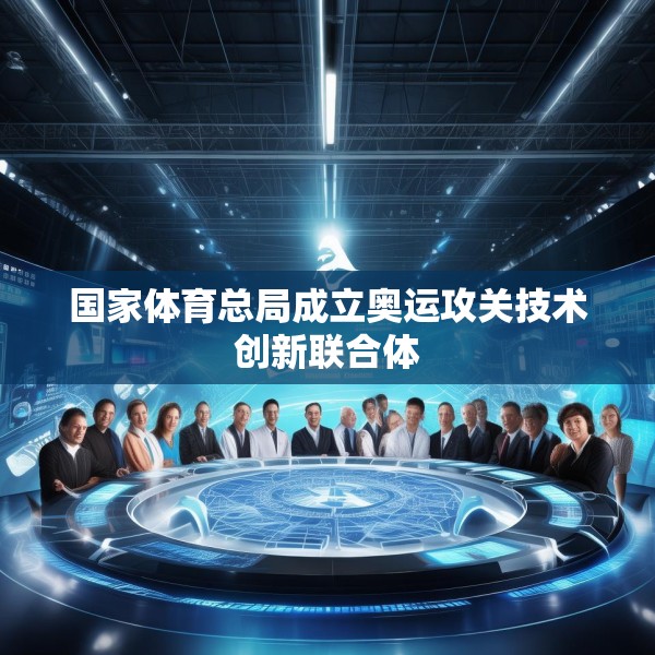 国家体育总局成立奥运攻关技术创新联合体