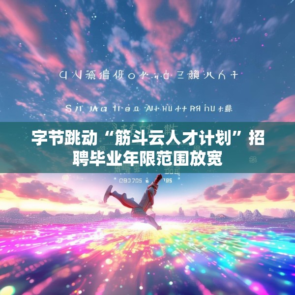 字节跳动“筋斗云人才计划”招聘毕业年限范围放宽