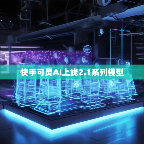 快手可灵AI上线2.1系列模型