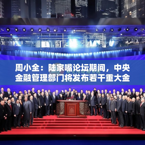 周小全：陆家嘴论坛期间，中央金融管理部门将发布若干重大金融政策