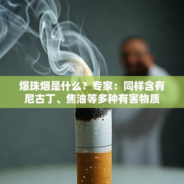 爆珠烟是什么？专家：同样含有尼古丁、焦油等多种有害物质
