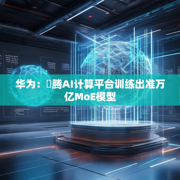 华为：昇腾AI计算平台训练出准万亿MoE模型