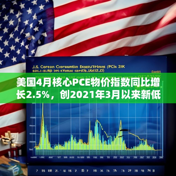 美国4月核心PCE物价指数同比增长2.5%，创2021年3月以来新低
