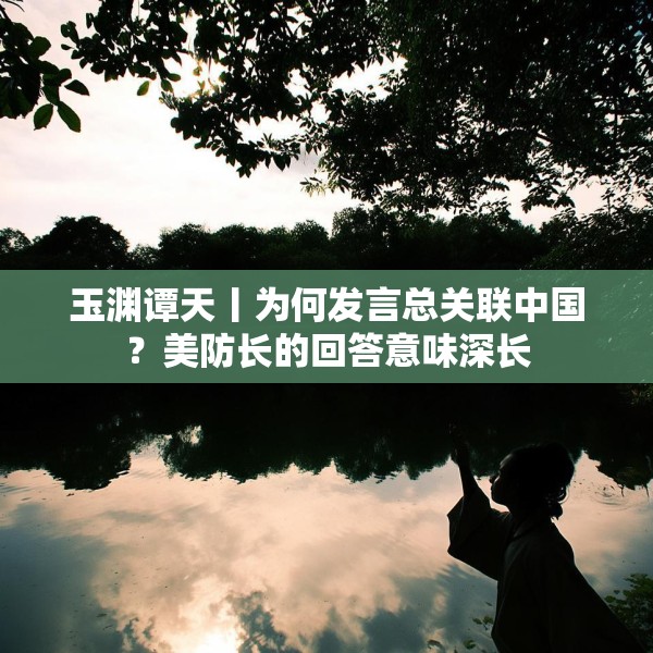 玉渊谭天丨为何发言总关联中国？美防长的回答意味深长