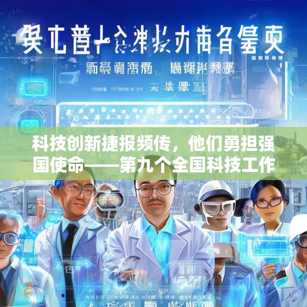科技创新捷报频传，他们勇担强国使命——第九个全国科技工作者日素描
