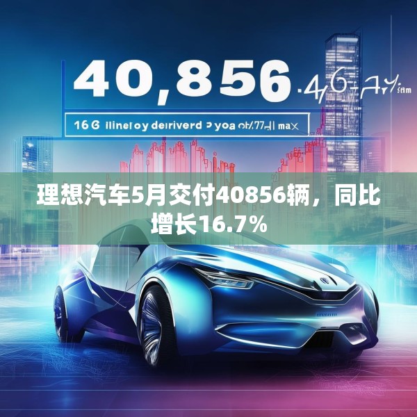 理想汽车5月交付40856辆，同比增长16.7%