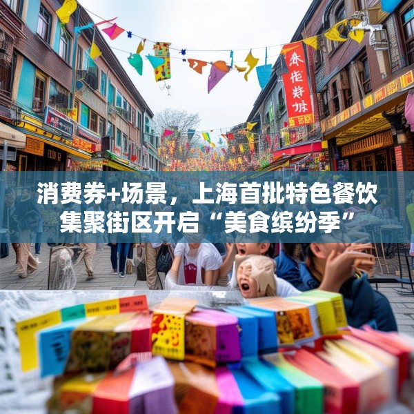 消费券+场景，上海首批特色餐饮集聚街区开启“美食缤纷季”