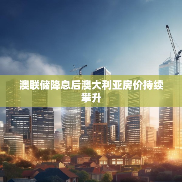 澳联储降息后澳大利亚房价持续攀升