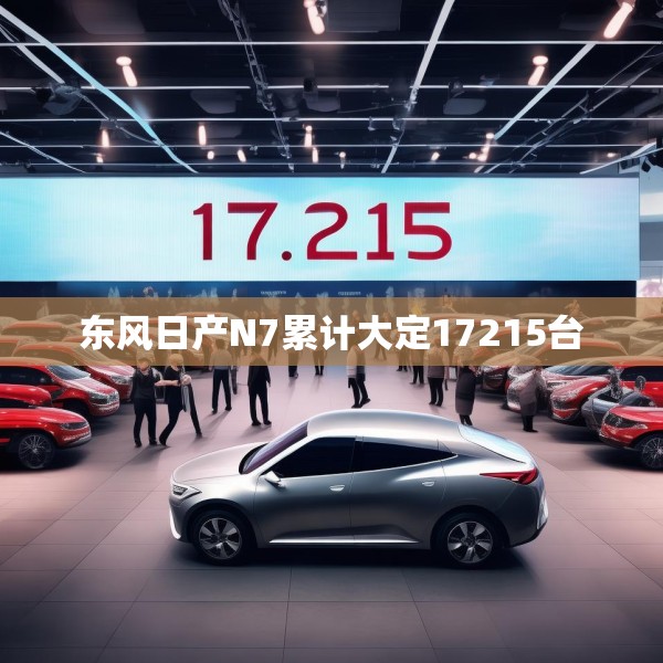 东风日产N7累计大定17215台