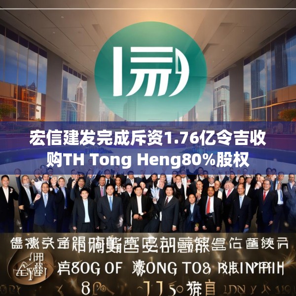 宏信建发完成斥资1.76亿令吉收购TH Tong Heng80%股权