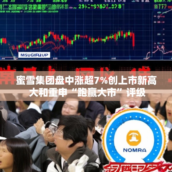 蜜雪集团盘中涨超7%创上市新高 大和重申“跑赢大市”评级