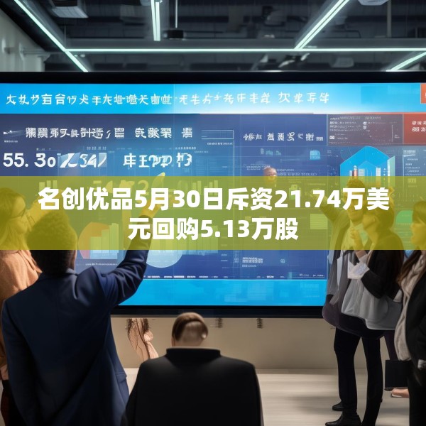 名创优品5月30日斥资21.74万美元回购5.13万股