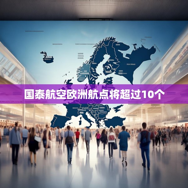 国泰航空欧洲航点将超过10个