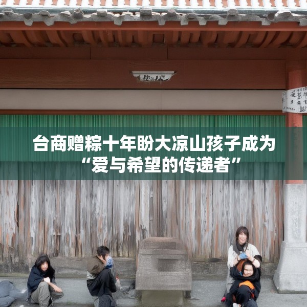 台商赠粽十年盼大凉山孩子成为“爱与希望的传递者”