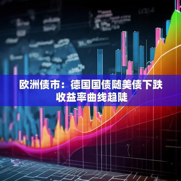 欧洲债市：德国国债随美债下跌 收益率曲线趋陡