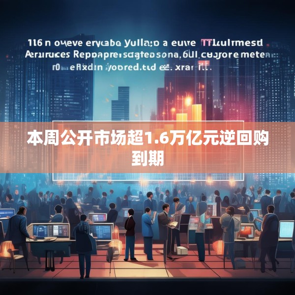 本周公开市场超1.6万亿元逆回购到期