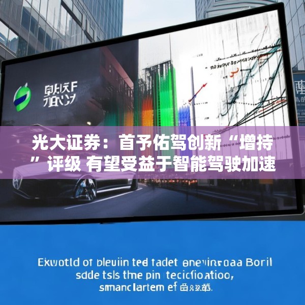 光大证券：首予佑驾创新“增持”评级 有望受益于智能驾驶加速渗透