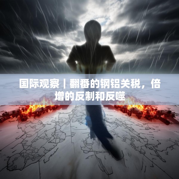 国际观察｜翻番的钢铝关税，倍增的反制和反噬
