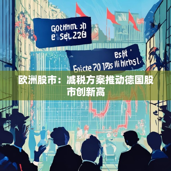 欧洲股市：减税方案推动德国股市创新高