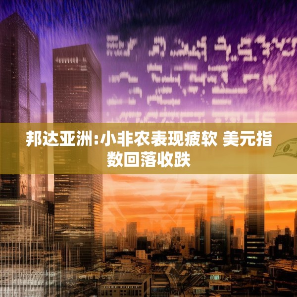 邦达亚洲:小非农表现疲软 美元指数回落收跌