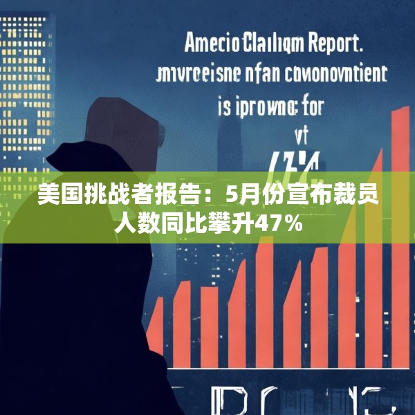 美国挑战者报告：5月份宣布裁员人数同比攀升47%