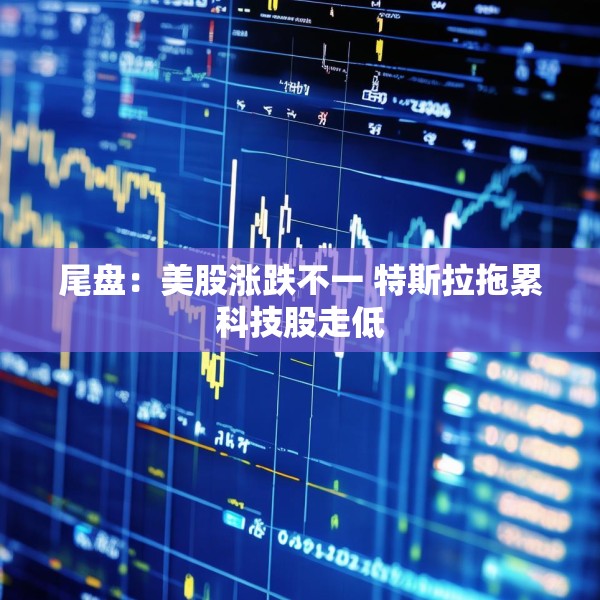 尾盘：美股涨跌不一 特斯拉拖累科技股走低
