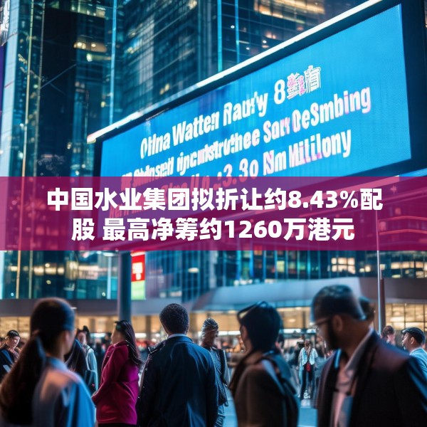 中国水业集团拟折让约8.43%配股 最高净筹约1260万港元
