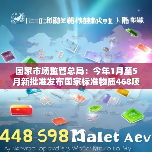 国家市场监管总局：今年1月至5月新批准发布国家标准物质468项