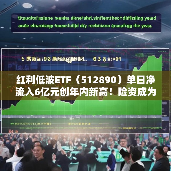 红利低波ETF（512890）单日净流入6亿元创年内新高！险资成为红利板块上行的重要力量源泉