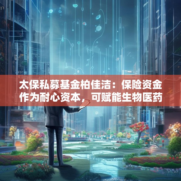 太保私募基金柏佳洁：保险资金作为耐心资本，可赋能生物医药产业