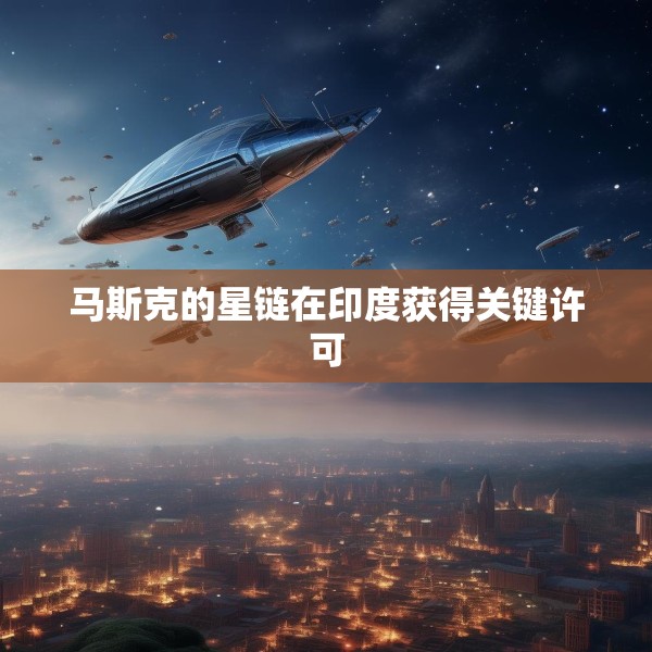 马斯克的星链在印度获得关键许可