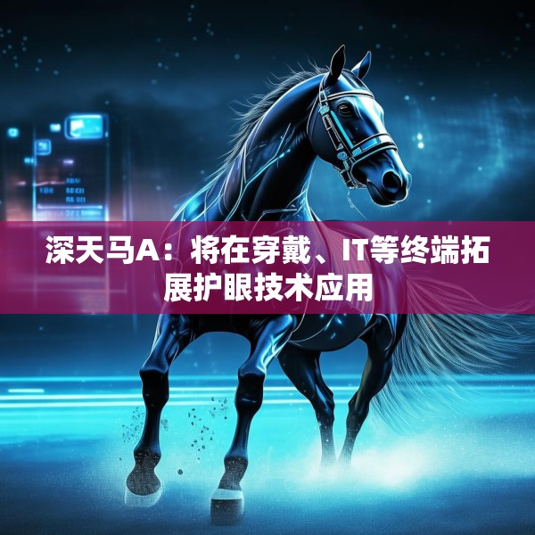深天马A：将在穿戴、IT等终端拓展护眼技术应用