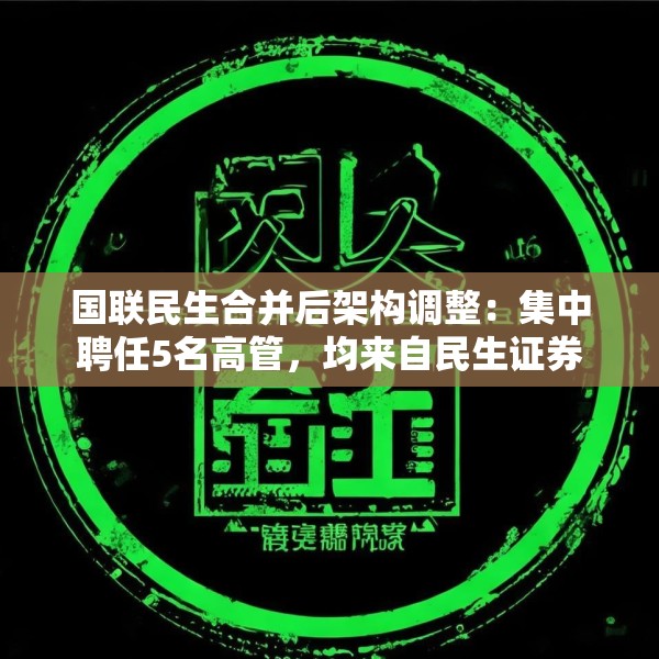 国联民生合并后架构调整：集中聘任5名高管，均来自民生证券