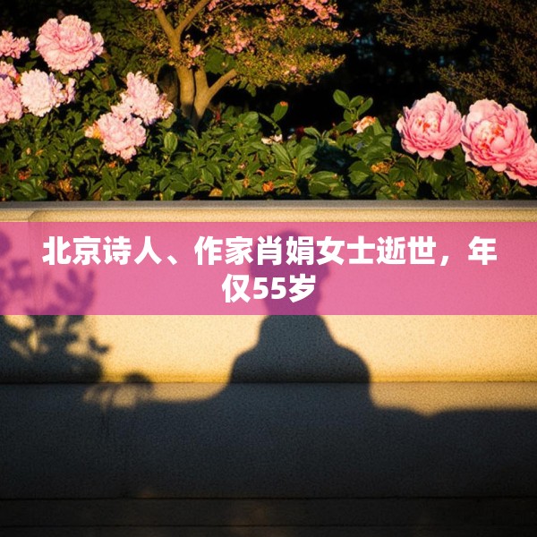 北京诗人、作家肖娟女士逝世，年仅55岁