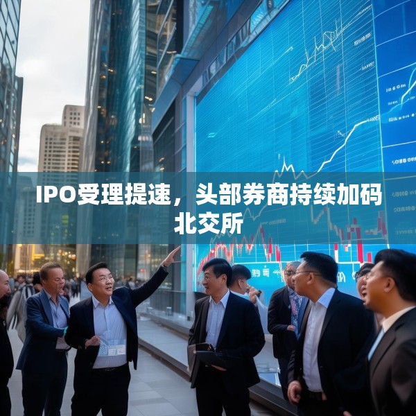 IPO受理提速，头部券商持续加码北交所