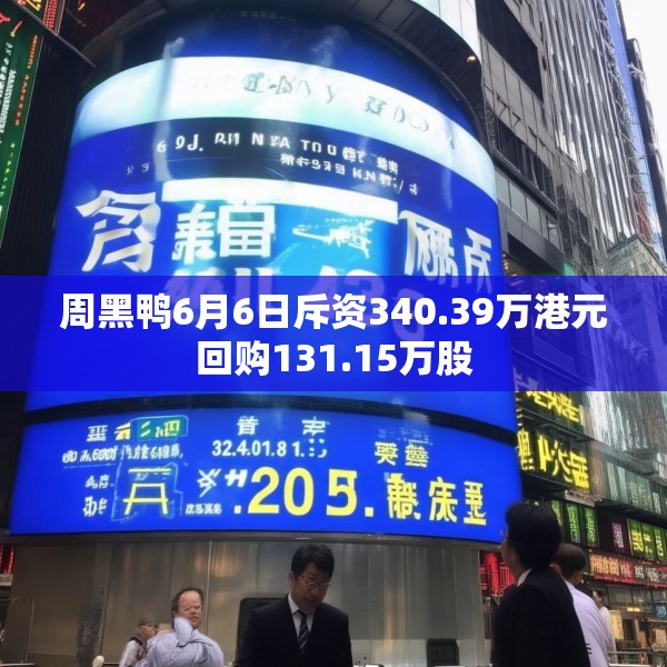 周黑鸭6月6日斥资340.39万港元回购131.15万股
