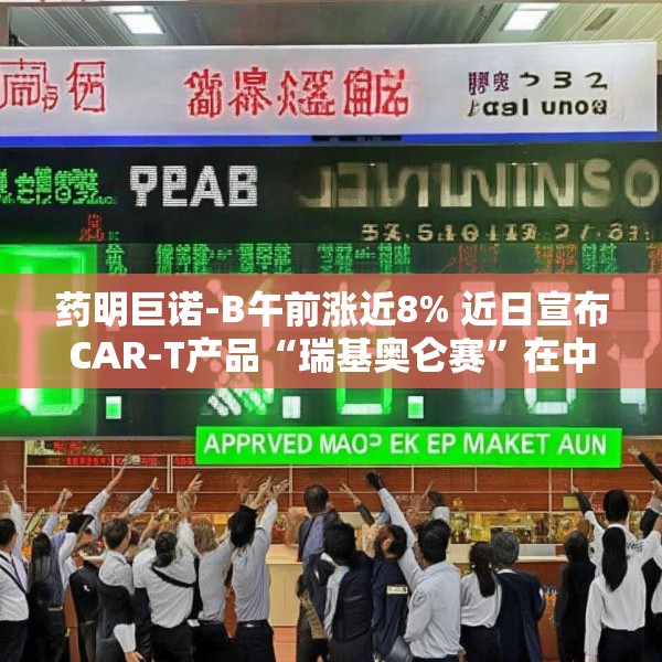 药明巨诺-B午前涨近8% 近日宣布CAR-T产品“瑞基奥仑赛”在中国澳门获批上市