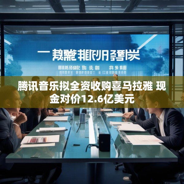 腾讯音乐拟全资收购喜马拉雅 现金对价12.6亿美元