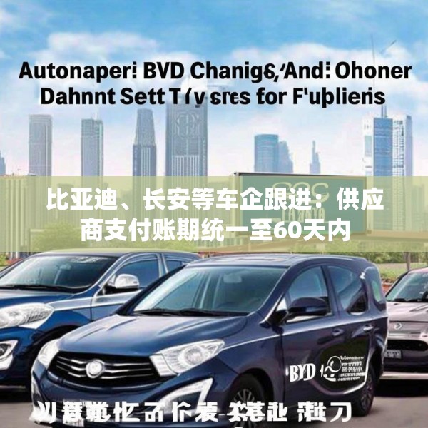 比亚迪、长安等车企跟进：供应商支付账期统一至60天内