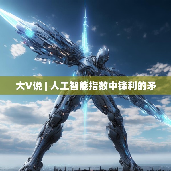 大V说 | 人工智能指数中锋利的矛