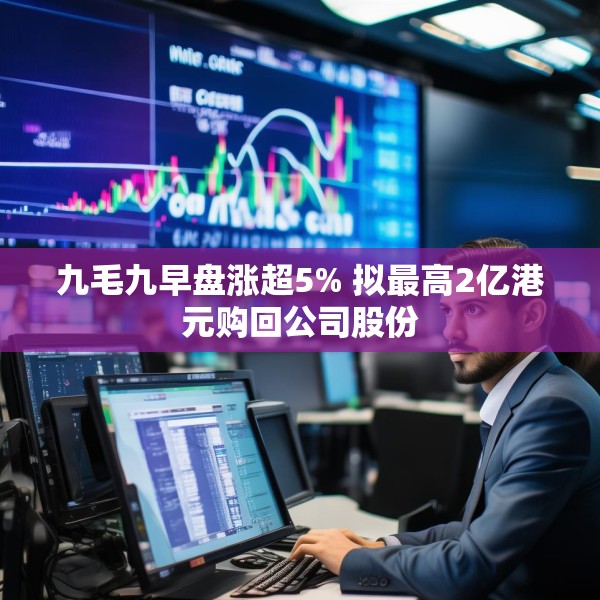 九毛九早盘涨超5% 拟最高2亿港元购回公司股份