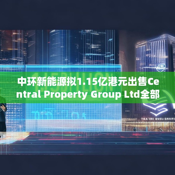 中环新能源拟1.15亿港元出售Central Property Group Ltd全部已发行股本
