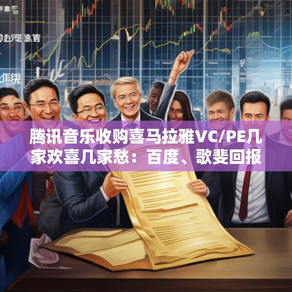 腾讯音乐收购喜马拉雅VC/PE几家欢喜几家愁：百度、歌斐回报超300% 挚信资本、好未来持有超10年收益1.8倍